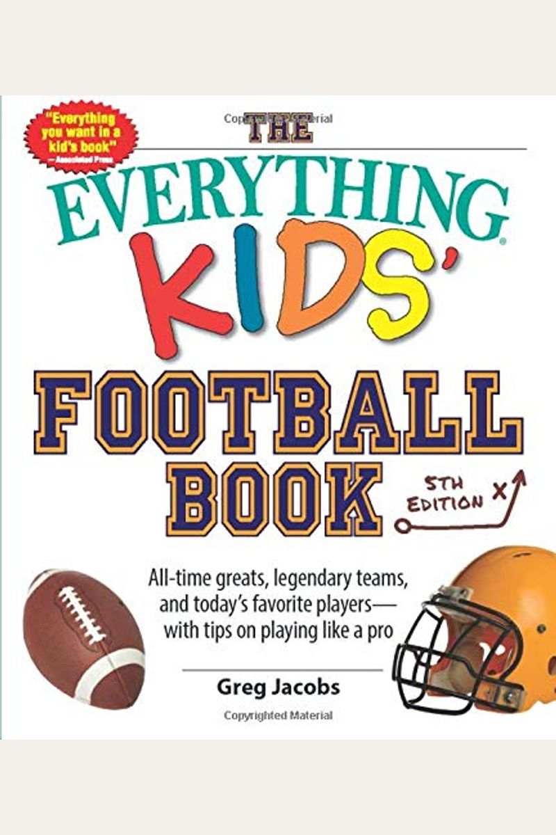 The Everything Kids' Football Book: All-Time Greats, Legendary Teams, And Today's Favorite Players--With Tips On Playing Like A Pro