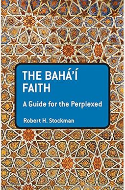 The Baha'i Faith: A Guide For The Perplexed The Baha'i Faith: A Guide For The Perplexed