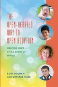 The Open-Hearted Way To Open Adoption: Helping Your Child Grow Up Whole
