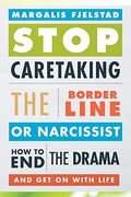 Stop Caretaking the Borderline or Narcissist: How to End the Drama and Get on with Life