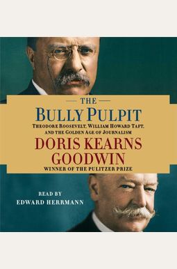 The Bully Pulpit: Theodore Roosevelt, William Howard Taft, And The Golden Age Of Journalism The Bully Pulpit: Theodore Roosevelt, William Howard Taft, And The Golden Age Of Journalism