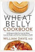 Wheat Belly Cookbook: 150 Recipes To Help You Lose The Wheat, Lose The Weight, And Find Your Path Back To Health