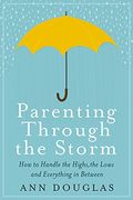 Parenting Through The Storm: How To Handle The Hights, The Lows A