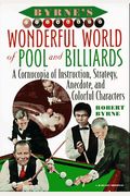 Byrne's Wonderful World Of Pool And Billiards: A Cornucopia Of Instruction, Strategy, Anecdote, And Colorful Characters