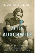 After Auschwitz: A Story Of Heartbreak And Survival By The Stepsister Of Anne Frank