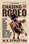 Chasing The Rodeo: On Wild Rides And Big Dreams, Broken Hearts And Broken Bones, And One Man's Search For The West