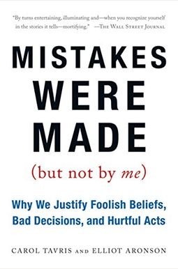 Mistakes Were Made (But Not by Me): Why We Justify Foolish Beliefs, Bad Decisions, and Hurtful Acts Mistakes Were Made (But Not by Me): Why We Justify Foolish Beliefs, Bad Decisions, and Hurtful Acts