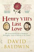 Henry VIII's Last Love: The Extraordinary Life of Katherine Willoughby, Lady-in-Waiting to the Tudors