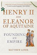 Henry Ii And Eleanor Of Aquitaine: Founding An Empire