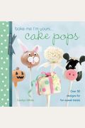 Bake Me I'm Yours... Cake Pops: Over 30 Designs For Fun Sweet Treats