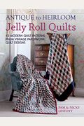 Antique To Heirloom Jelly Roll Quilts: Stunning Ways To Make Modern Vintage Patchwork Quilts
