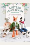 Knitted Animal Friends: Over 40 Knitting Patterns For Adorable Animal Dolls, Their Clothes And Accessories