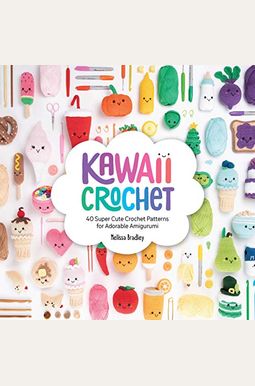 Kawaii Crochet: 40 Super Cute Crochet Patterns For Adorable Amigurumi Kawaii Crochet: 40 Super Cute Crochet Patterns For Adorable Amigurumi