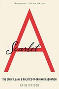 Scarlet A: The Ethics, Law, and Politics of Ordinary Abortion