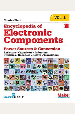Encyclopedia Of Electronic Components Volume 1: Resistors, Capacitors, Inductors, Switches, Encoders, Relays, Transistors Encyclopedia Of Electronic Components Volume 1: Resistors, Capacitors, Inductors, Switches, Encoders, Relays, Transistors