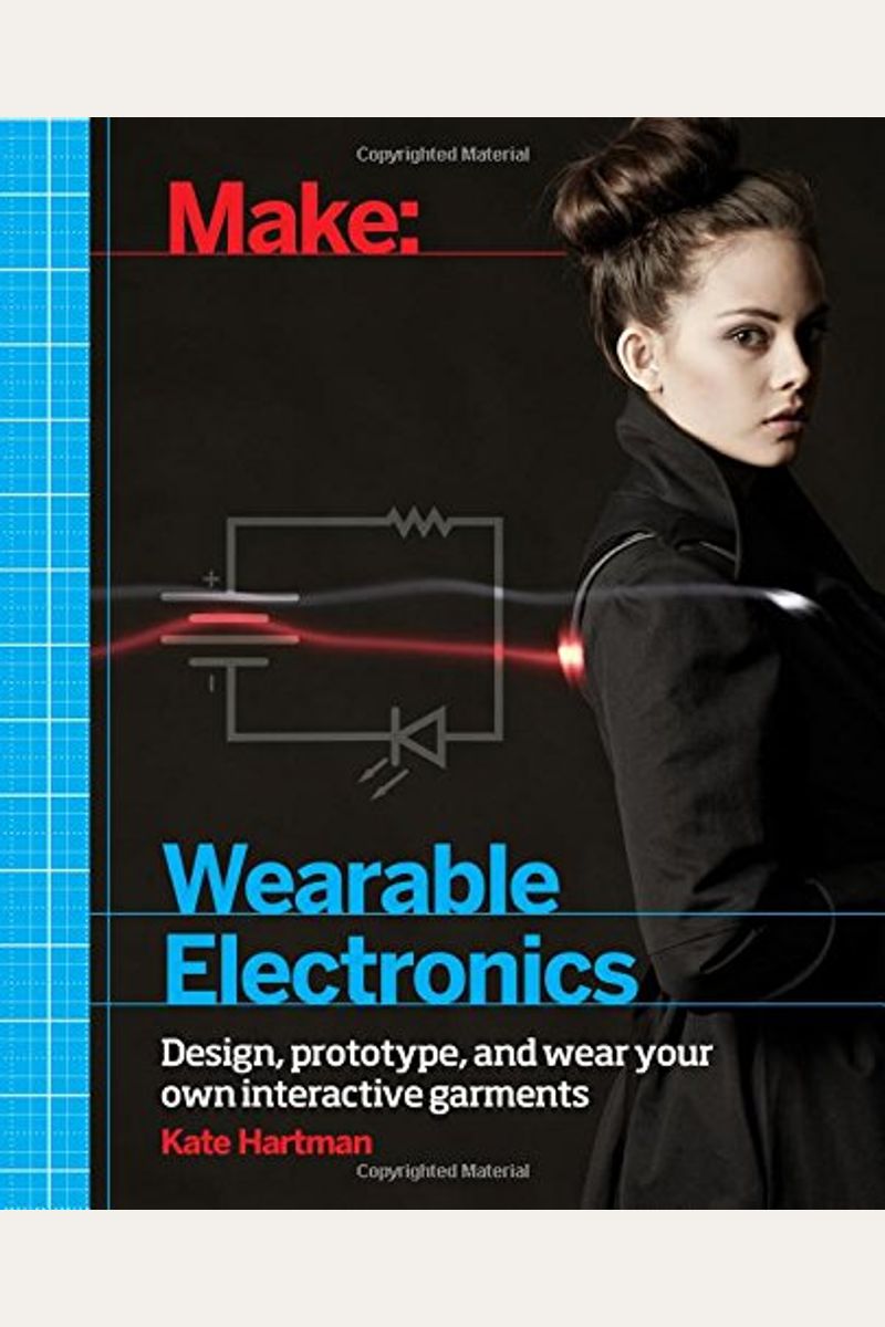 Make: Wearable Electronics: Design, Prototype, And Wear Your Own Interactive Garments