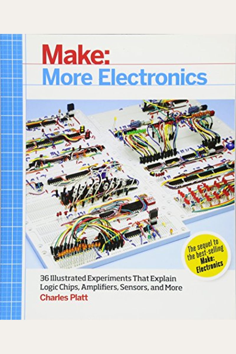 Make: More Electronics: Journey Deep Into The World Of Logic Chips, Amplifiers, Sensors, And Randomicity