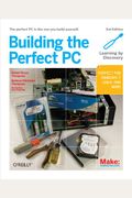 Building The Perfect Pc: The Perfect Pc Is The One You Build Yourself