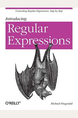 Introducing Regular Expressions: Unraveling Regular Expressions, Step-By-Step Introducing Regular Expressions: Unraveling Regular Expressions, Step-By-Step