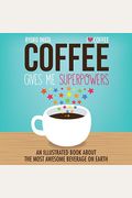 Coffee Gives Me Superpowers: An Illustrated Book About The Most Awesome Beverage On Earth