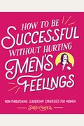 How To Be Successful Without Hurting Men's Feelings: Non-Threatening Leadership Strategies For Women