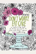 Don't Worry, Eat Cake: A Coloring Book To Help You Feel A Little Bit Better About Everything