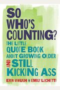 So Who's Counting?: The Little Quote Book About Growing Older And Still Kicking Ass