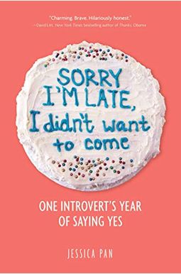 Sorry I'm Late, I Didn't Want To Come: One Introvert's Year Of Saying Yes Sorry I'm Late, I Didn't Want To Come: One Introvert's Year Of Saying Yes