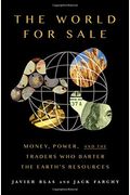 The World For Sale: Money, Power, And The Traders Who Barter The Earth's Resources