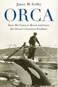 Orca: How We Came To Know And Love The Ocean's Greatest Predator