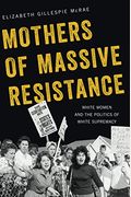 Mothers Of Massive Resistance: White Women And The Politics Of White Supremacy