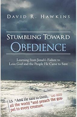 Stumbling Toward Obedience: Learning From Jonah's Failure To Love God And The People He Came To Save Stumbling Toward Obedience: Learning From Jonah's Failure To Love God And The People He Came To Save