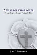 A Case For Character: Towards A Lutheran Virtue Ethics