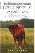 Horses Never Lie About Love: The Heartwarming Story Of A Remarkable Horse Who Changed The World Around Her