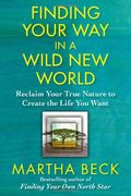 Finding Your Way In A Wild New World: Reclaim Your True Nature To Create The Life You Want