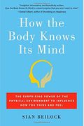 How The Body Knows Its Mind: The Surprising Power Of The Physical Environment To Influence How You Think And Feel