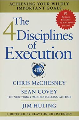 The 4 Disciplines Of Execution: Achieving Your Wildly Important Goals The 4 Disciplines Of Execution: Achieving Your Wildly Important Goals
