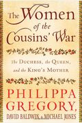 The Women Of The Cousins' War: The Duchess, The Queen, And The King's Mother