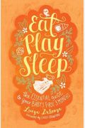 Eat, Play, Sleep: The Essential Guide To Your Baby's First Three Months