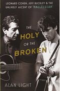 The Holy Or The Broken: Leonard Cohen, Jeff Buckley, And The Unlikely Ascent Of Hallelujah