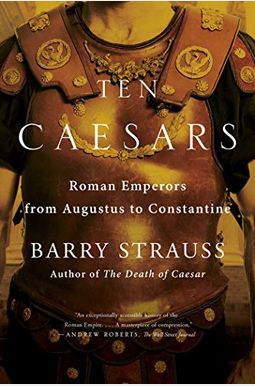 Ten Caesars: Roman Emperors From Augustus To Constantine Ten Caesars: Roman Emperors From Augustus To Constantine
