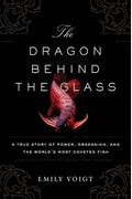 The Dragon Behind The Glass: A True Story Of Power, Obsession, And The World's Most Coveted Fish