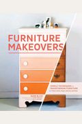 Furniture Makeovers: Simple Techniques For Transforming Furniture With Paint, Stains, Paper, Stencils, And More