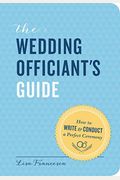 The Wedding Officiant's Guide: How To Write And Conduct A Perfect Ceremony