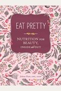 Eat Pretty: Nutrition For Beauty, Inside And Out (Nutrition Books, Health Journals, Books About Food, Beauty Cookbooks)