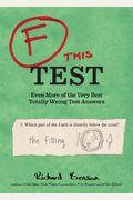 F This Test: Even More Of The Very Best Totally Wrong Test Answers