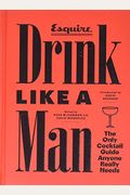 Drink Like A Man: The Only Cocktail Guide Anyone Really Needs