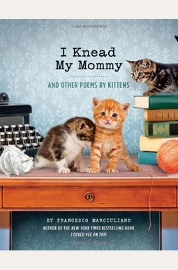 I Knead My Mommy: And Other Poems By Kittens I Knead My Mommy: And Other Poems By Kittens
