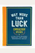 Way More Than Luck: Commencement Speeches On Living With Bravery, Empathy, And Other Existential Skills