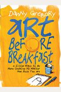 Art Before Breakfast: A Zillion Ways To Be More Creative No Matter How Busy You Are
